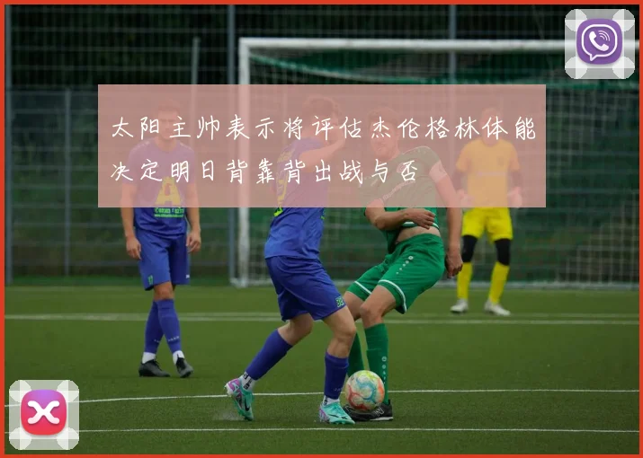 太阳主帅表示将评估杰伦格林体能决定明日背靠背出战与否
