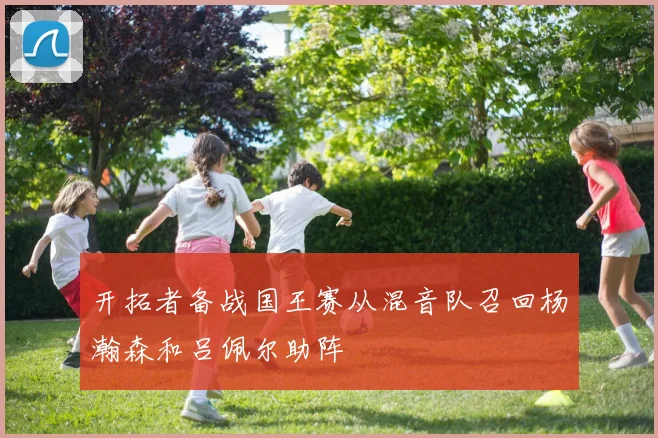 开拓者备战国王赛从混音队召回杨瀚森和吕佩尔助阵