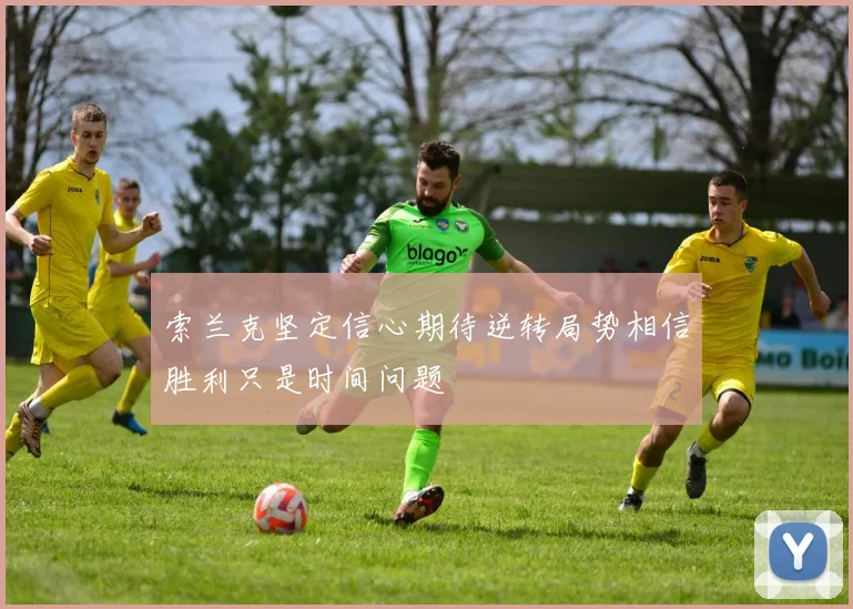 索兰克坚定信心期待逆转局势相信胜利只是时间问题