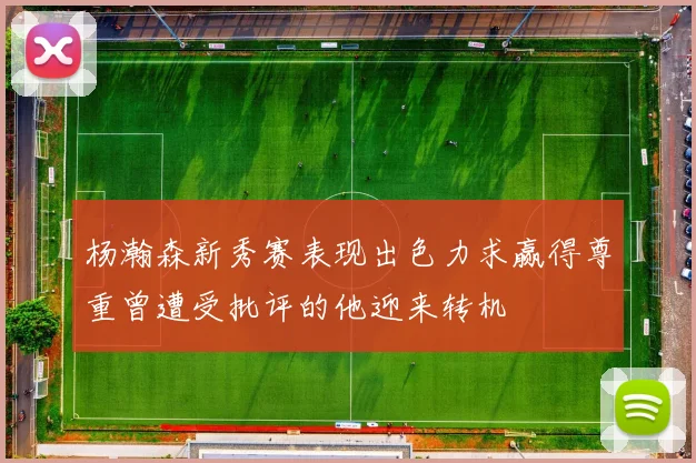 杨瀚森新秀赛表现出色力求赢得尊重曾遭受批评的他迎来转机