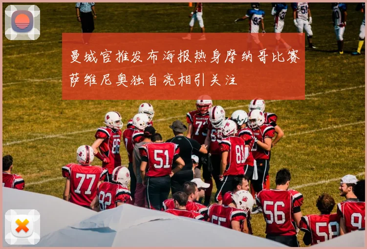 曼城官推发布海报热身摩纳哥比赛萨维尼奥独自亮相引关注