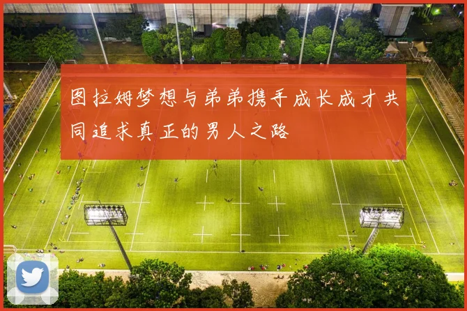 图拉姆梦想与弟弟携手成长成才共同追求真正的男人之路