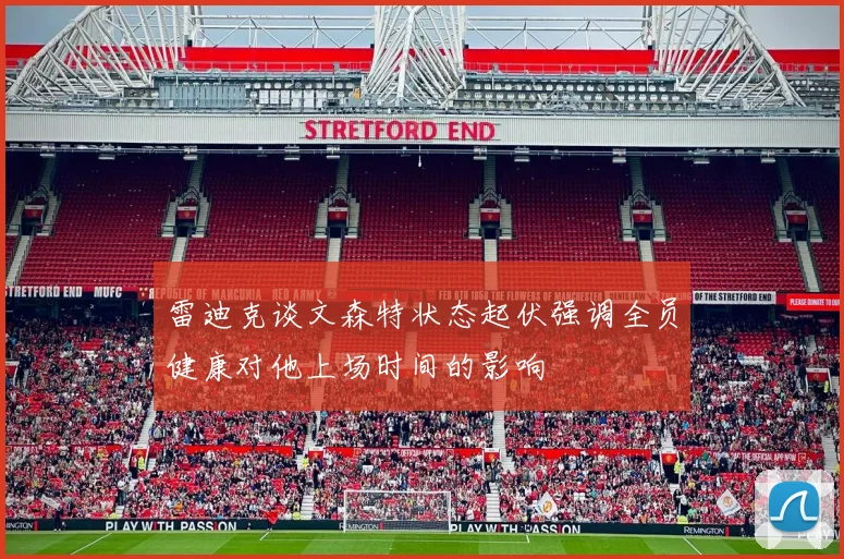 雷迪克谈文森特状态起伏强调全员健康对他上场时间的影响
