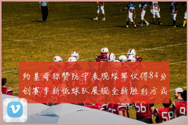 约基奇称赞防守表现绿军仅得84分创赛季新低球队展现全新胜利方式