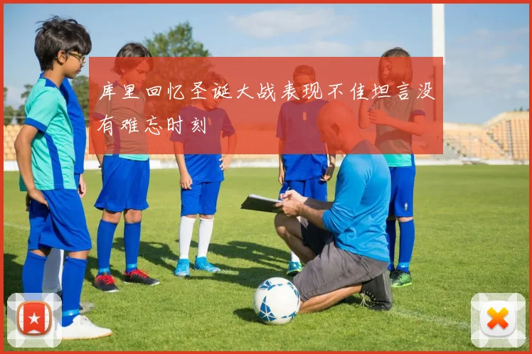 库里回忆圣诞大战表现不佳坦言没有难忘时刻