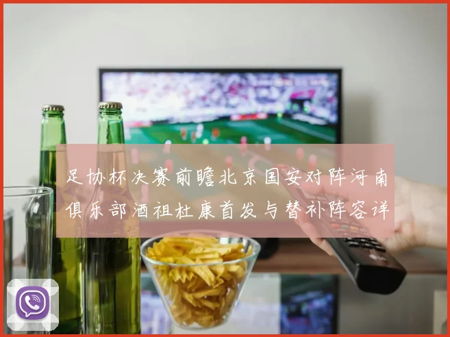 足协杯决赛前瞻北京国安对阵河南俱乐部酒祖杜康首发与替补阵容详解