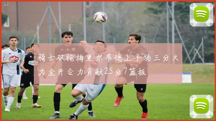 骑士双枪梅里尔韦德上半场三分火力全开合力贡献25分7篮板