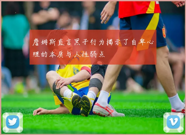 詹姆斯直言黑子行为揭示了自卑心理的本质与人性弱点