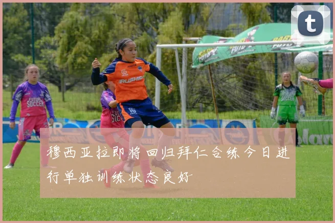 穆西亚拉即将回归拜仁合练今日进行单独训练状态良好