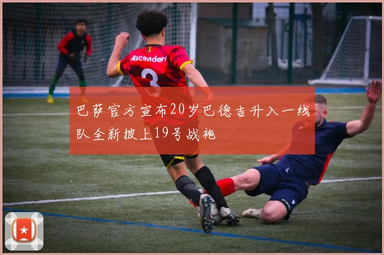 巴萨官方宣布20岁巴德吉升入一线队全新披上19号战袍