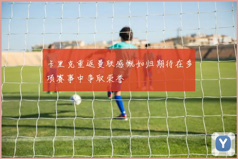 卡里克重返曼联感慨如归期待在多项赛事中争取荣誉