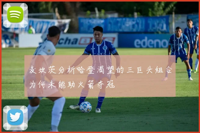麦坎茨分析哈登渴望的三巨头组合为何未能助火箭夺冠