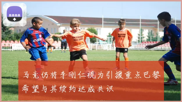 马竞仍将李刚仁视为引援重点巴黎希望与其续约达成共识