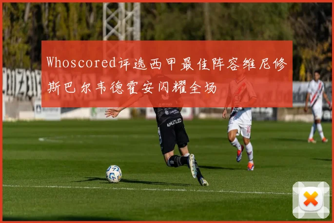 Whoscored评选西甲最佳阵容维尼修斯巴尔韦德霍安闪耀全场