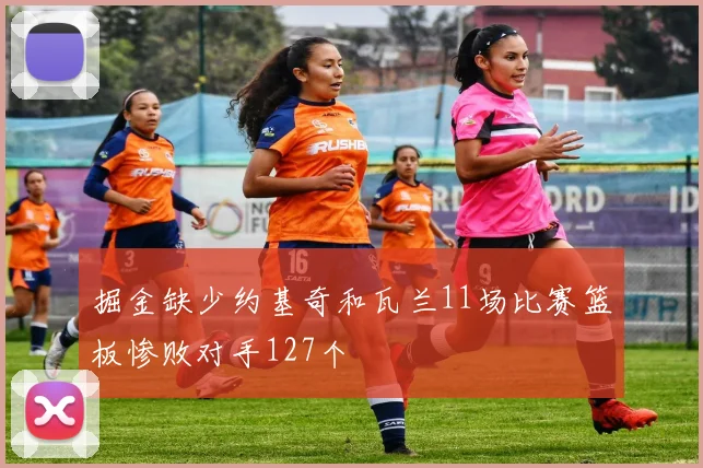 掘金缺少约基奇和瓦兰11场比赛篮板惨败对手127个