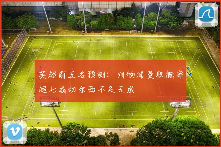 英超前五名预测：利物浦曼联概率超七成切尔西不足五成