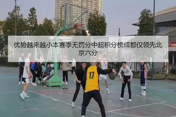 优势越来越小本赛季无罚分中超积分榜成都仅领先北京六分 | BOYUSPORTS